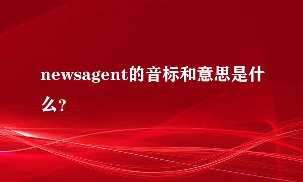 newsagent的音标和意思是什么？