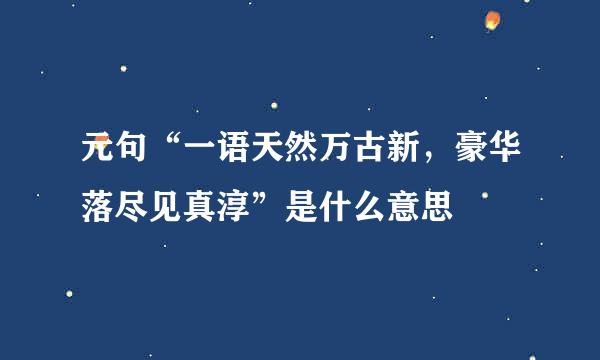 元句“一语天然万古新，豪华落尽见真淳”是什么意思