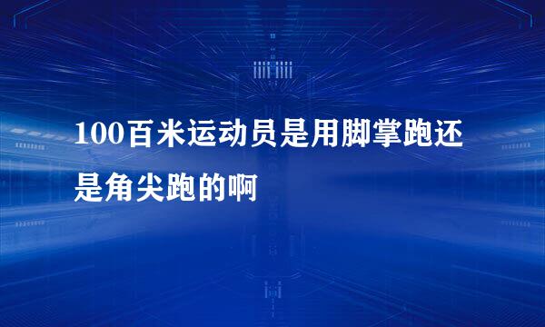 100百米运动员是用脚掌跑还是角尖跑的啊