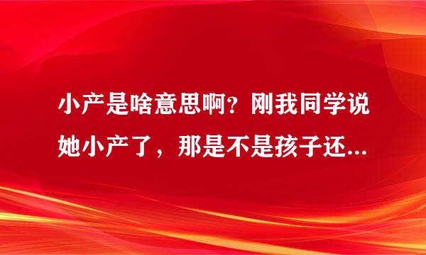 小产是啥意思啊？刚我同学说她小产了，那是不是孩子还活着？？？