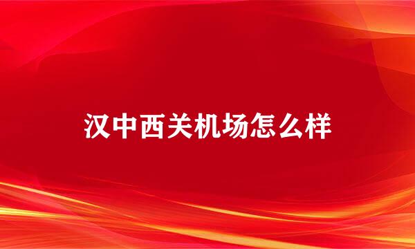 汉中西关机场怎么样