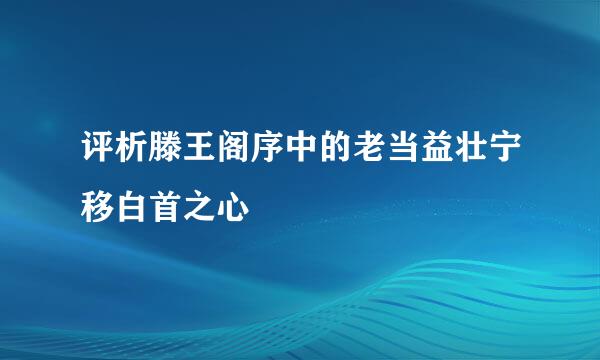 评析滕王阁序中的老当益壮宁移白首之心