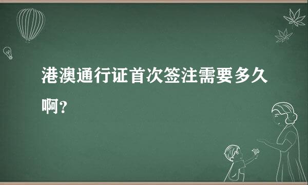 港澳通行证首次签注需要多久啊？