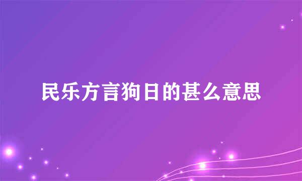 民乐方言狗日的甚么意思