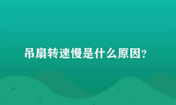 吊扇转速慢是什么原因？