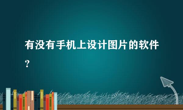 有没有手机上设计图片的软件？