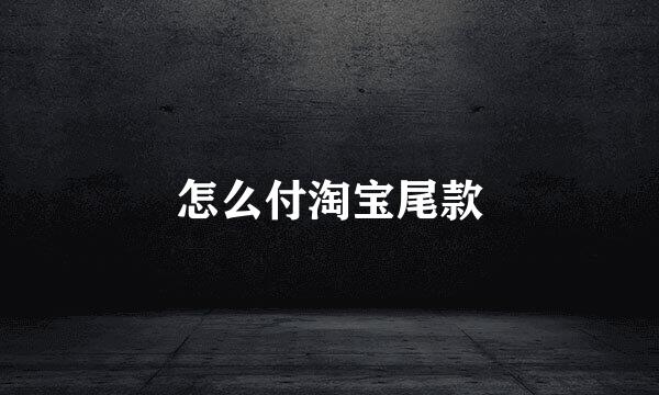 怎么付淘宝尾款