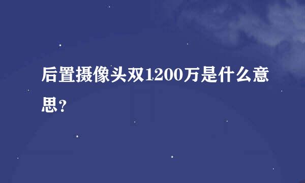 后置摄像头双1200万是什么意思？