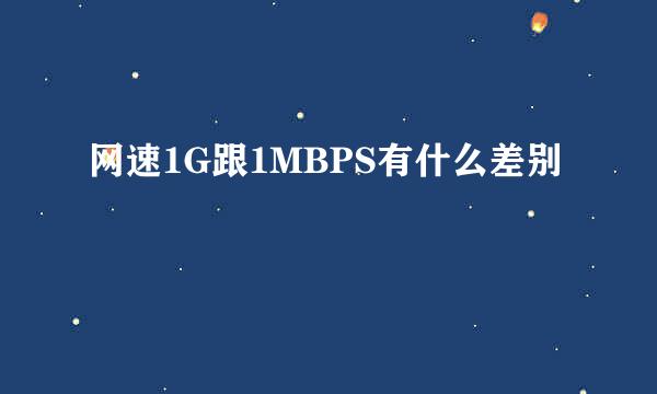 网速1G跟1MBPS有什么差别