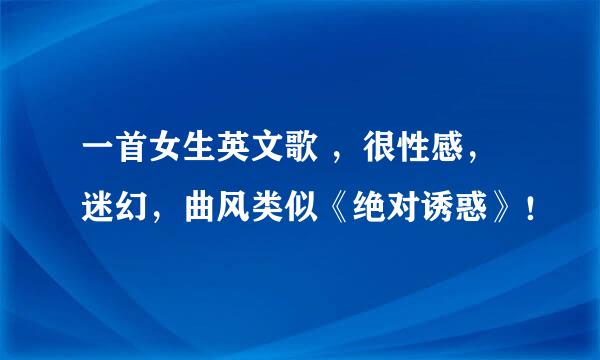 一首女生英文歌 ，很性感，迷幻，曲风类似《绝对诱惑》！