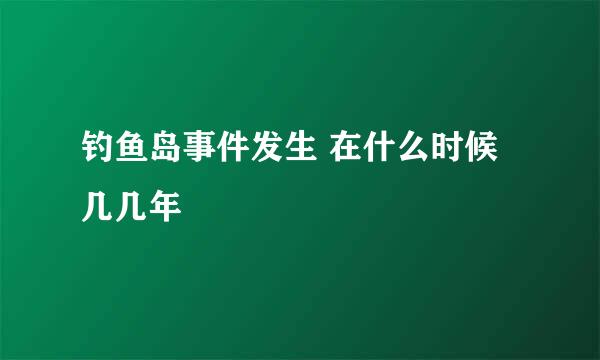 钓鱼岛事件发生 在什么时候几几年