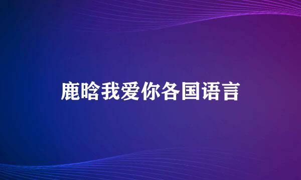 鹿晗我爱你各国语言