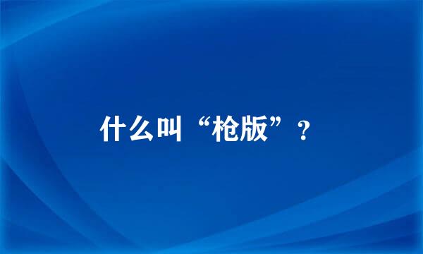 什么叫“枪版”？