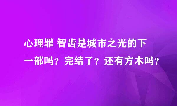 心理罪 智齿是城市之光的下一部吗？完结了？还有方木吗？