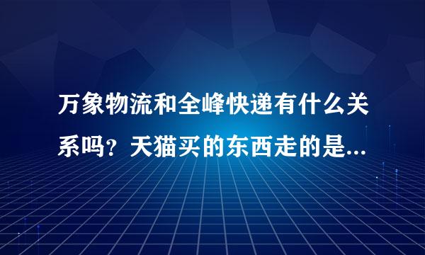 万象物流和全峰快递有什么关系吗？天猫买的东西走的是万象物流，到的是全峰快递？