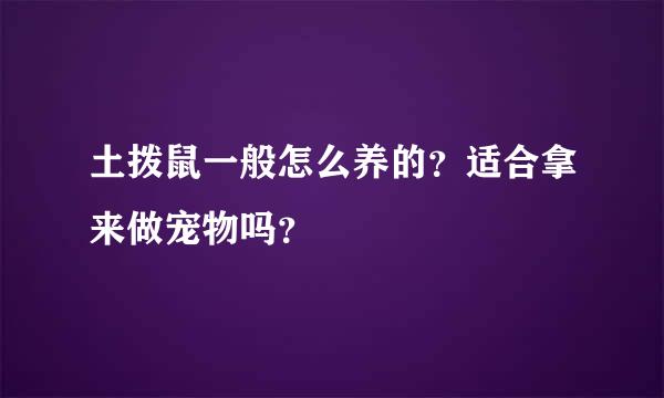 土拨鼠一般怎么养的？适合拿来做宠物吗？