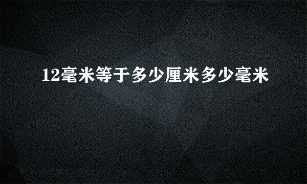 12毫米等于多少厘米多少毫米