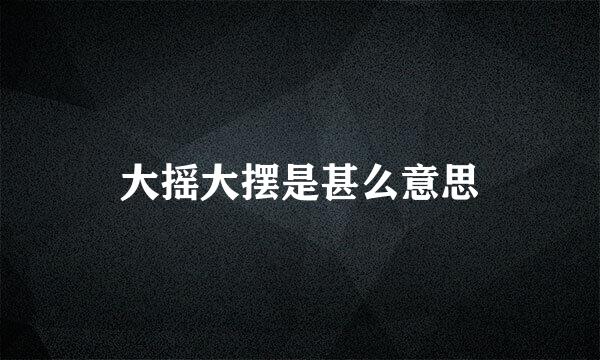 大摇大摆是甚么意思