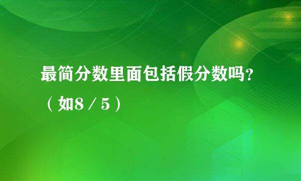 最简分数里面包括假分数吗？（如8／5）