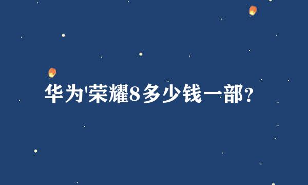 华为'荣耀8多少钱一部？