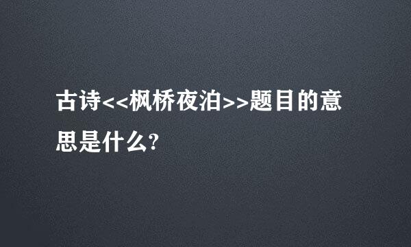 古诗<<枫桥夜泊>>题目的意思是什么?