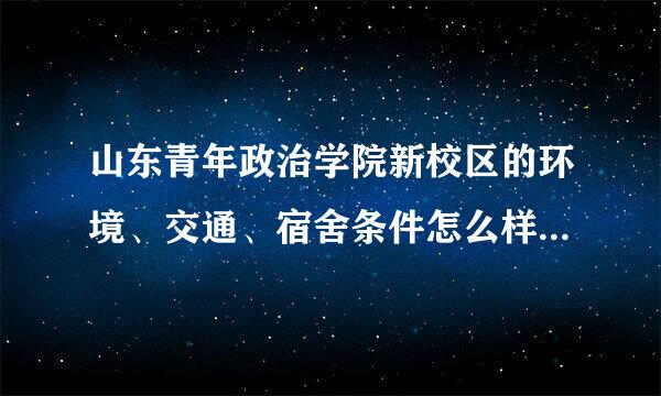 山东青年政治学院新校区的环境、交通、宿舍条件怎么样，宿舍能不能上网，以宿舍几个人