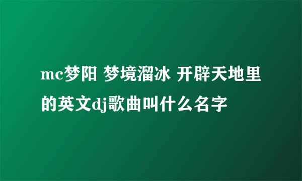 mc梦阳 梦境溜冰 开辟天地里的英文dj歌曲叫什么名字