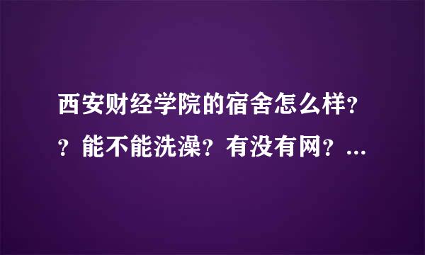 西安财经学院的宿舍怎么样？？能不能洗澡？有没有网？最好附带照片。。求详细