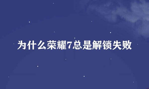 为什么荣耀7总是解锁失败