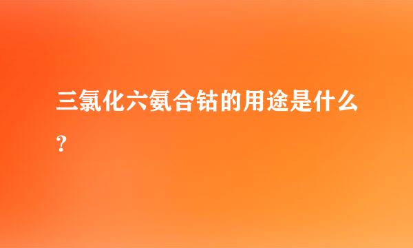 三氯化六氨合钴的用途是什么？