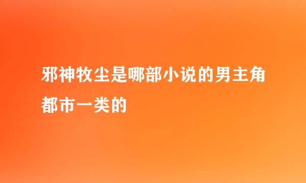 邪神牧尘是哪部小说的男主角都市一类的