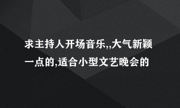 求主持人开场音乐,,大气新颖一点的,适合小型文艺晚会的