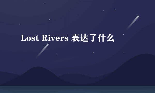 Lost Rivers 表达了什么