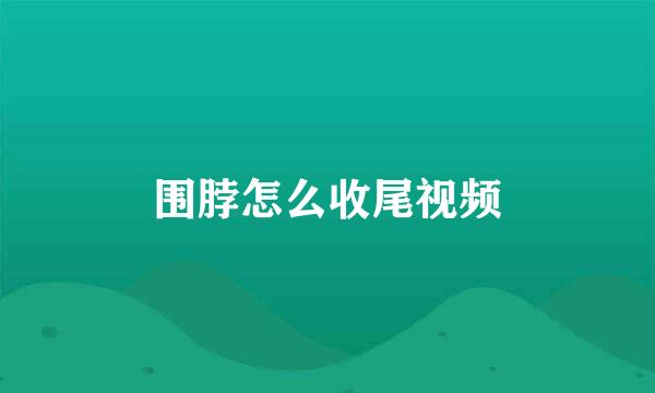 围脖怎么收尾视频