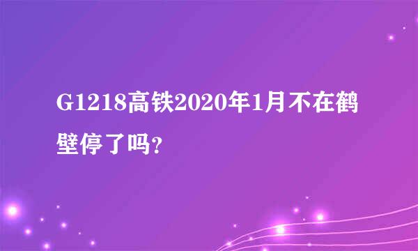 G1218高铁2020年1月不在鹤壁停了吗？