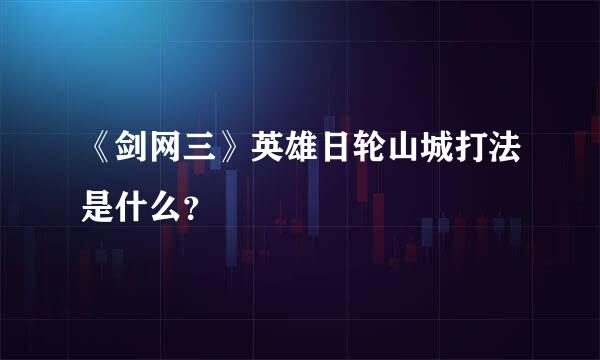 《剑网三》英雄日轮山城打法是什么？