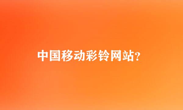 中国移动彩铃网站？