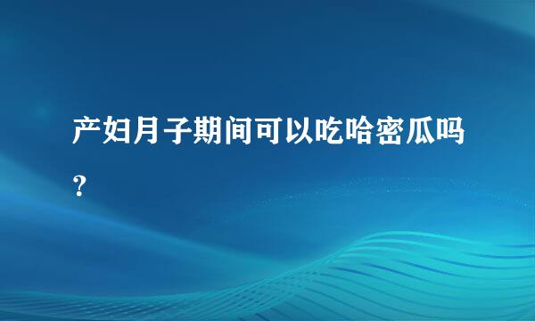 产妇月子期间可以吃哈密瓜吗？