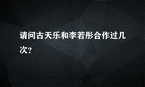 请问古天乐和李若彤合作过几次？