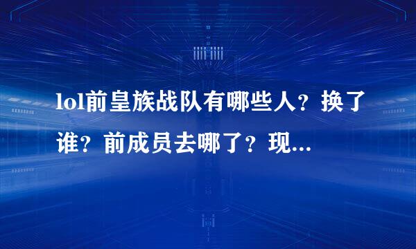 lol前皇族战队有哪些人？换了谁？前成员去哪了？现在的成员分别是？