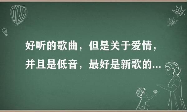 好听的歌曲，但是关于爱情，并且是低音，最好是新歌的，有木有