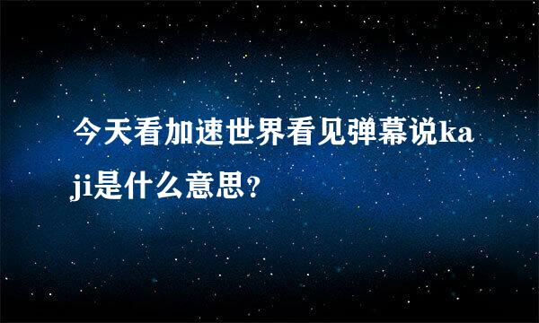 今天看加速世界看见弹幕说kaji是什么意思？