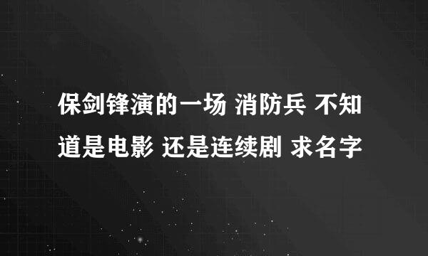 保剑锋演的一场 消防兵 不知道是电影 还是连续剧 求名字