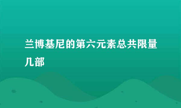 兰博基尼的第六元素总共限量几部