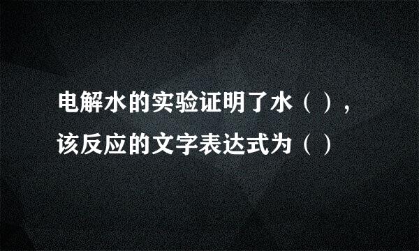 电解水的实验证明了水（），该反应的文字表达式为（）