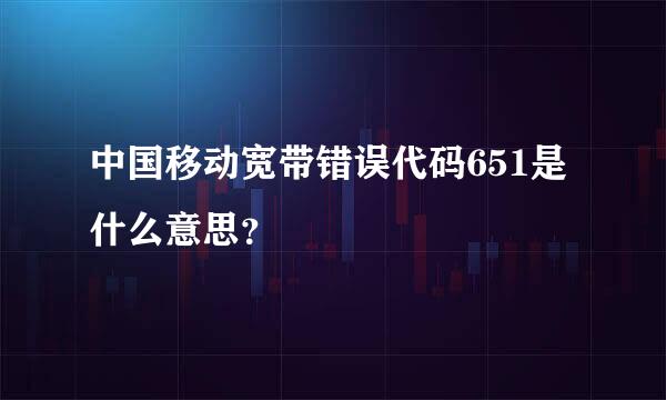 中国移动宽带错误代码651是什么意思？