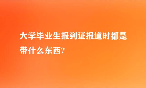 大学毕业生报到证报道时都是带什么东西?