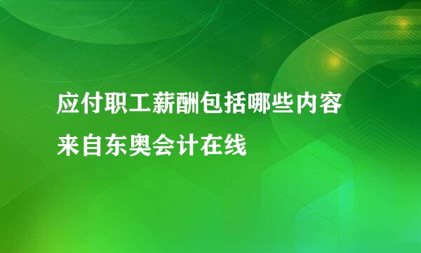 应付职工薪酬包括哪些内容 来自东奥会计在线