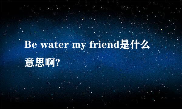 Be water my friend是什么意思啊?