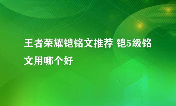 王者荣耀铠铭文推荐 铠5级铭文用哪个好